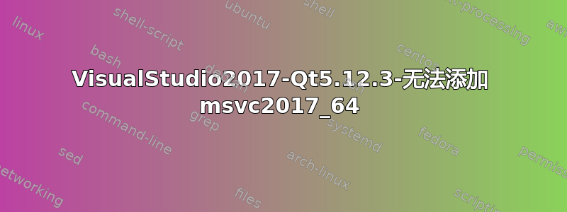 VisualStudio2017-Qt5.12.3-无法添加 msvc2017_64