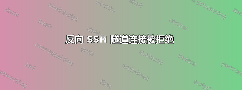 反向 SSH 隧道连接被拒绝