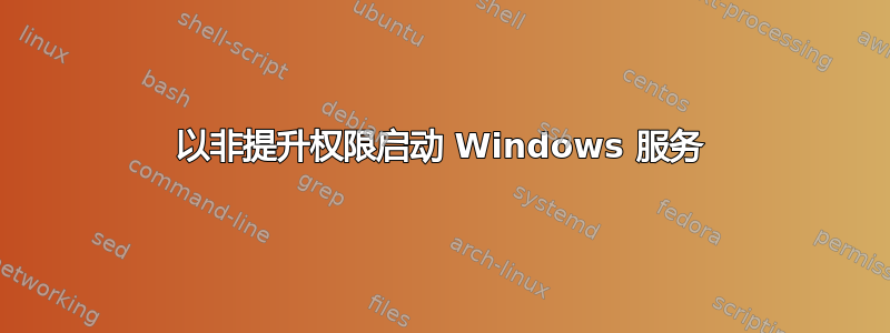 以非提升权限启动 Windows 服务
