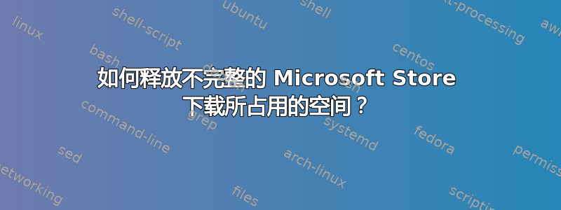 如何释放不完整的 Microsoft Store 下载所占用的空间？