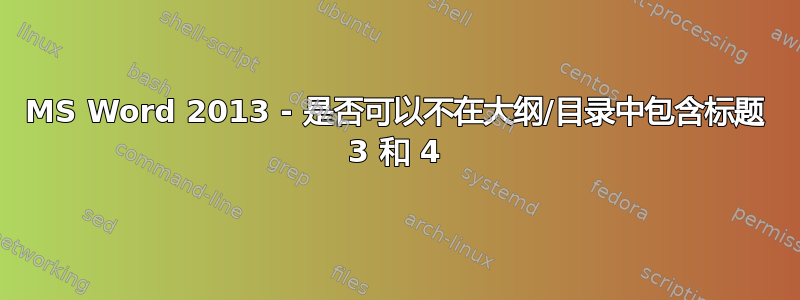 MS Word 2013 - 是否可以不在大纲/目录中包含标题 3 和 4