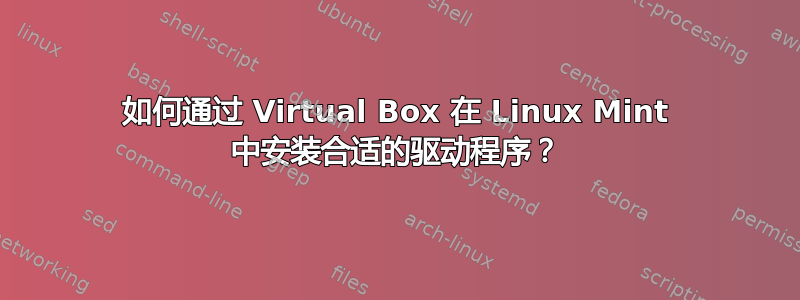 如何通过 Virtual Box 在 Linux Mint 中安装合适的驱动程序？