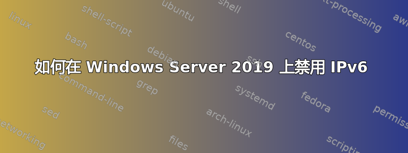 如何在 Windows Server 2019 上禁用 IPv6