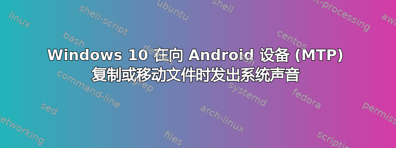 Windows 10 在向 Android 设备 (MTP) 复制或移动文件时发出系统声音