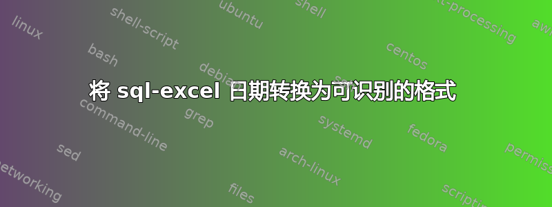 将 sql-excel 日期转换为可识别的格式