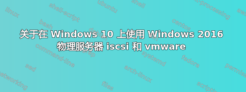 关于在 Windows 10 上使用 Windows 2016 物理服务器 iscsi 和 vmware