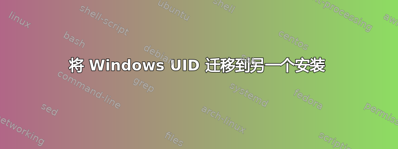 将 Windows UID 迁移到另一个安装