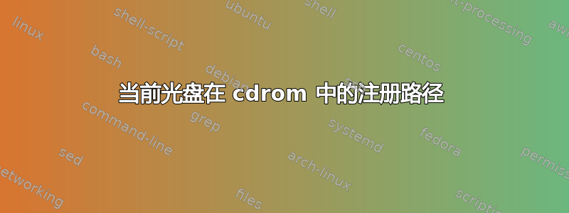 当前光盘在 cdrom 中的注册路径