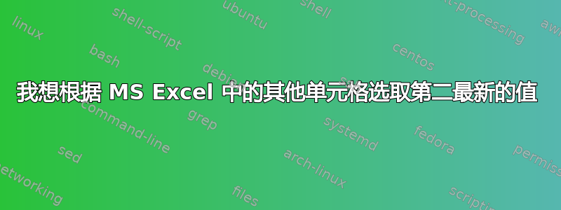 我想根据 MS Excel 中的其他单元格选取第二最新的值