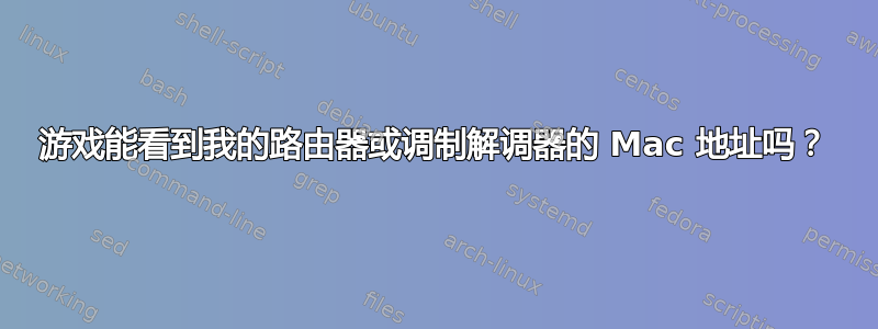 游戏能看到我的路由器或调制解调器的 Mac 地址吗？