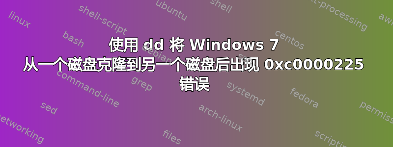 使用 dd 将 Windows 7 从一个磁盘克隆到另一个磁盘后出现 0xc0000225 错误