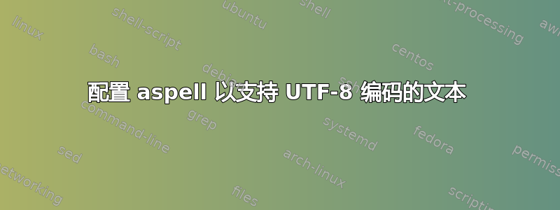 配置 aspell 以支持 UTF-8 编码的文本