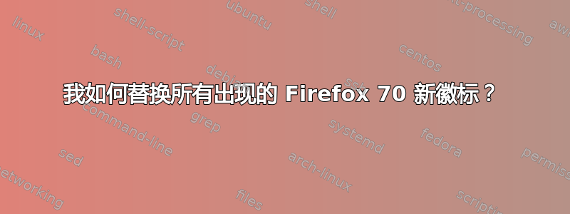 我如何替换所有出现的 Firefox 70 新徽标？