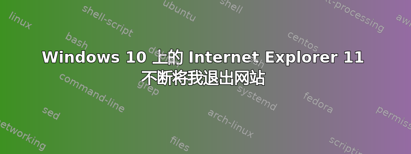 Windows 10 上的 Internet Explorer 11 不断将我退出网站