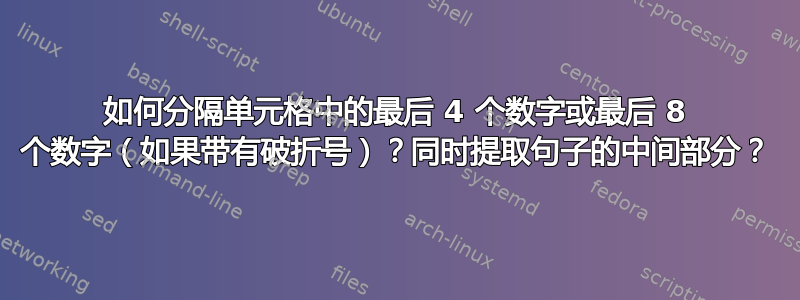 如何分隔单元格中的最后 4 个数字或最后 8 个数字（如果带有破折号）？同时提取句子的中间部分？