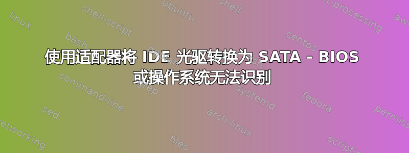 使用适配器将 IDE 光驱转换为 SATA - BIOS 或操作系统无法识别
