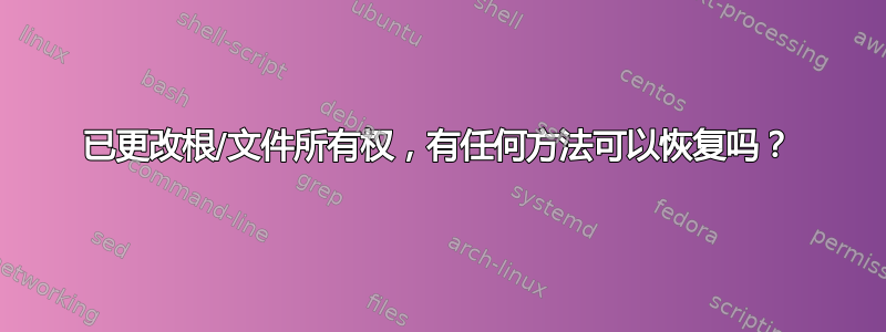 已更改根/文件所有权，有任何方法可以恢复吗？