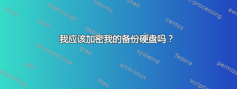 我应该加密我的备份硬盘吗？