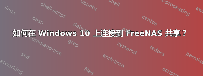 如何在 Windows 10 上连接到 FreeNAS 共享？