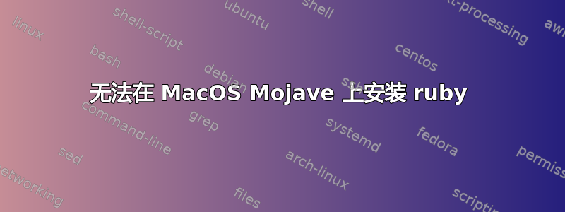 无法在 MacOS Mojave 上安装 ruby