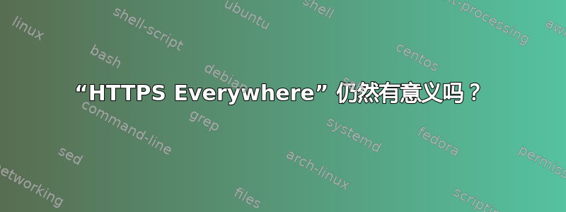 “HTTPS Everywhere” 仍然有意义吗？