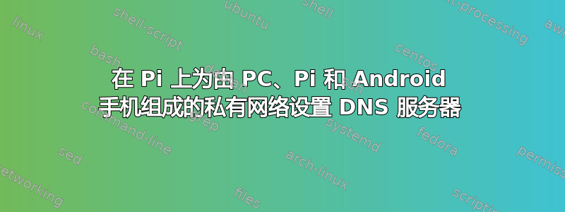 在 Pi 上为由 PC、Pi 和 Android 手机组成的私有网络设置 DNS 服务器