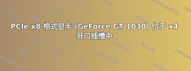 PCIe x8 格式显卡 (GeForce GT 1030) 位于 x4 开口插槽中