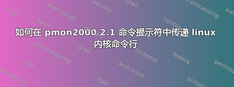 如何在 pmon2000 2.1 命令提示符中传递 linux 内核命令行