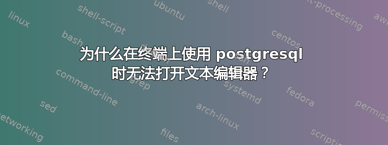 为什么在终端上使用 postgresql 时无法打开文本编辑器？