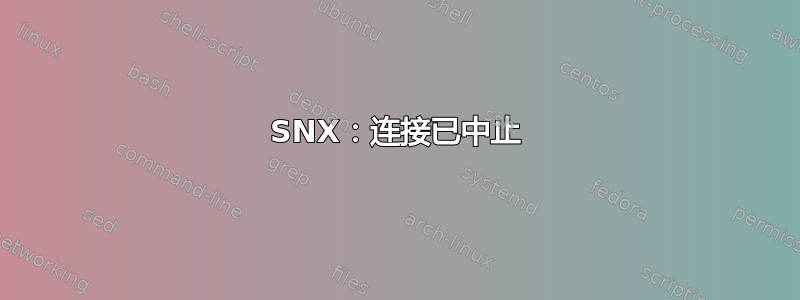 SNX：连接已中止