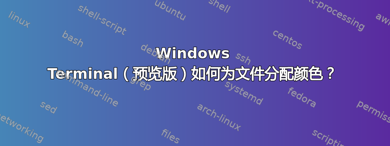 Windows Terminal（预览版）如何为文件分配颜色？