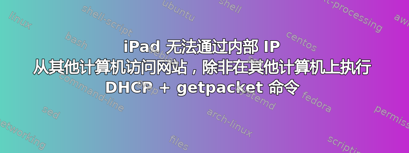 iPad 无法通过内部 IP 从其他计算机访问网站，除非在其他计算机上执行 DHCP + getpacket 命令