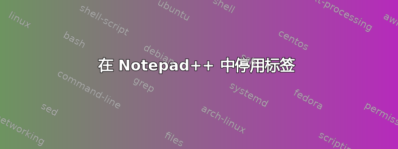 在 Notepad++ 中停用标签