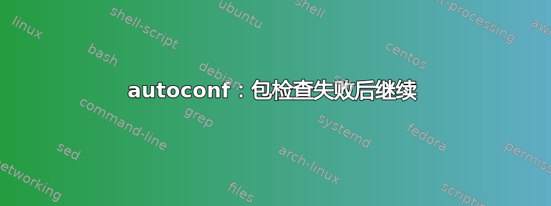 autoconf：包检查失败后继续