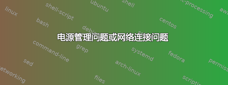 电源管理问题或网络连接问题