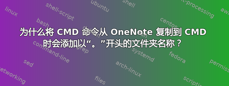 为什么将 CMD 命令从 OneNote 复制到 CMD 时会添加以“。”开头的文件夹名称？