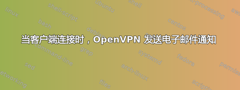当客户端连接时，OpenVPN 发送电子邮件通知