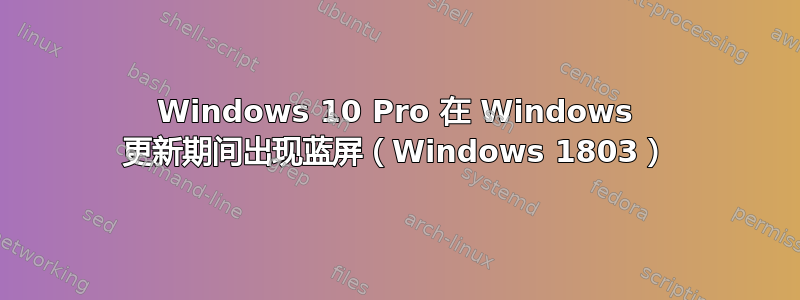 Windows 10 Pro 在 Windows 更新期间出现蓝屏（Windows 1803）