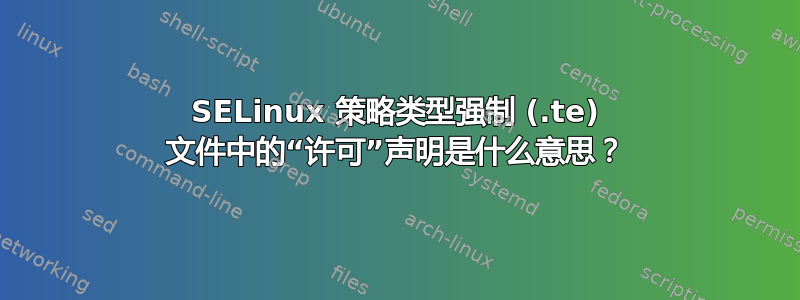 SELinux 策略类型强制 (.te) 文件中的“许可”声明是什么意思？