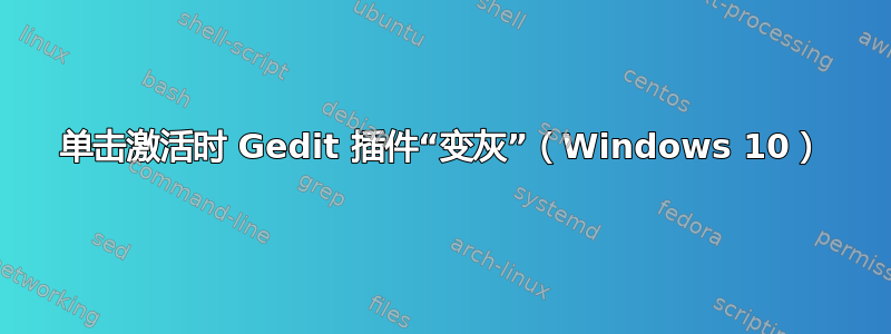 单击激活时 Gedit 插件“变灰”（Windows 10）