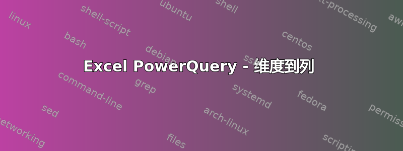 Excel PowerQuery - 维度到列