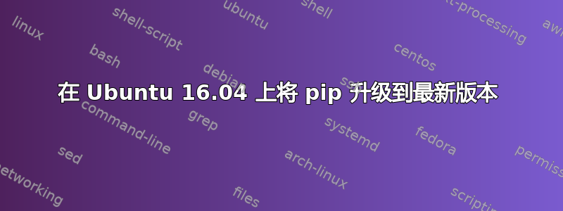 在 Ubuntu 16.04 上将 pip 升级到最新版本
