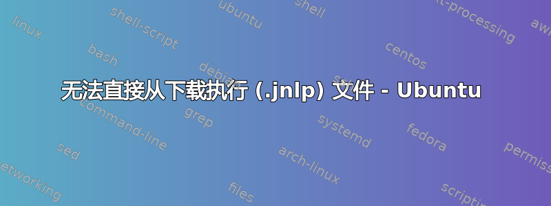 无法直接从下载执行 (.jnlp) 文件 - Ubuntu
