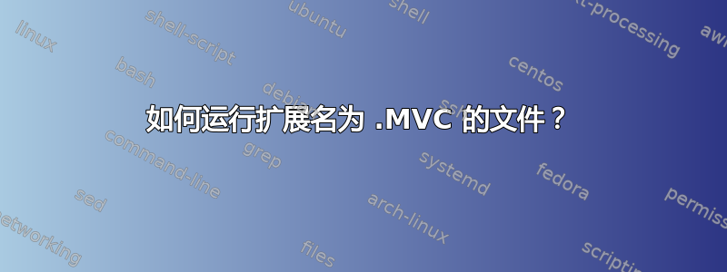 如何运行扩展名为 .MVC 的文件？