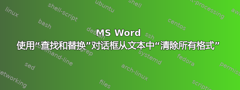 MS Word 使用“查找和替换”对话框从文本中“清除所有格式”