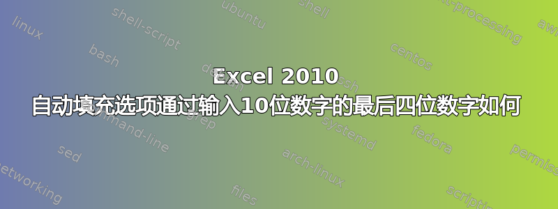 Excel 2010 自动填充选项通过输入10位数字的最后四位数字如何