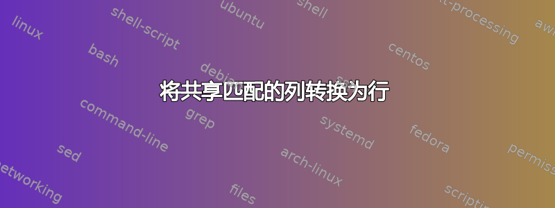 将共享匹配的列转换为行