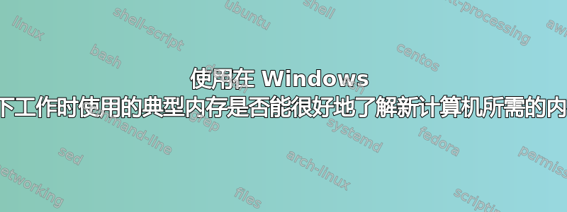 使用在 Windows 环境下工作时使用的典型内存是否能很好地了解新计算机所需的内存？