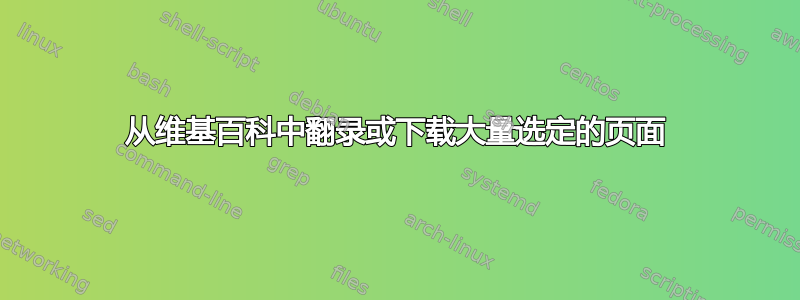 从维基百科中翻录或下载大量选定的页面