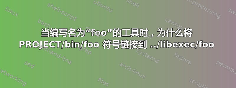 当编写名为“foo”的工具时，为什么将 PROJECT/bin/foo 符号链接到 ../libexec/foo